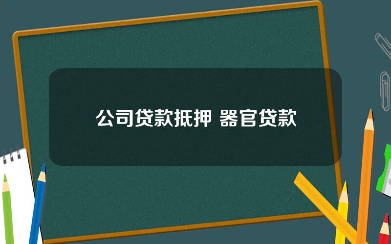 公司贷款抵押 器官贷款